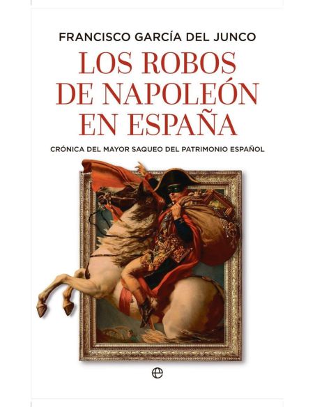 Los Robos De Napoleon En España - Cronica Del Mayor Saqueo Del Patrimonio Español
