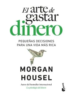 El Arte De Gastar Dinero - Pequeñas Decisiones Para Una Vida Mas Rica