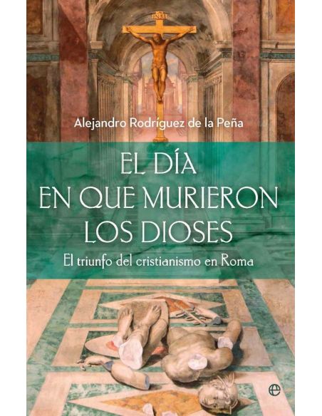 El Dia Que Murieron Los Dioses - El Triunfo Del Cristianismo En Roma