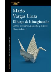 El fuego de la imaginación: Libros, escenarios, pantallas y museos (Obra periodística Vargas Llosa I)