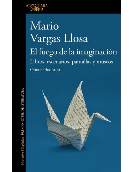 El fuego de la imaginación: Libros, escenarios, pantallas y museos (Obra periodística Vargas Llosa I)