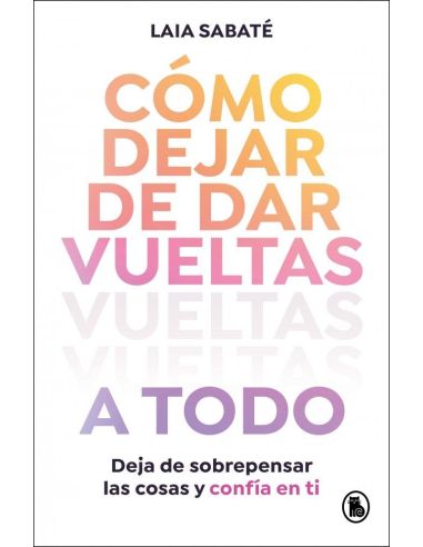 Cómo Dejar De Dar Vueltas A Todo