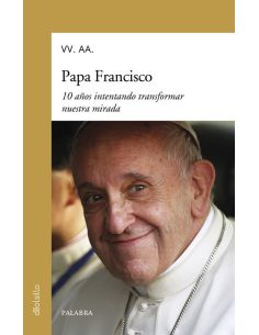 Papa Francisco. 10 Años Intentando Transformar Nuestra Mirada