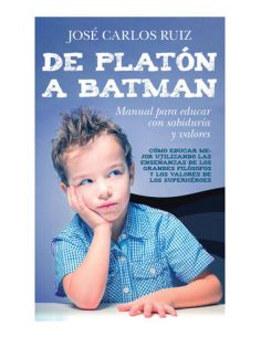 De Platón A Batman: Manual Para Educar Con Sabiduría Y Valores