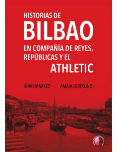 Historias De Bilbao En Compañía De Reyes, Repúblicas Y El Athletic