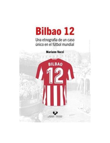 Bilbao 12. Una Etnografía De Un Caso Único En El Fútbol Mundial