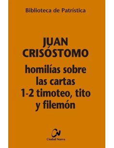 Homilías Sobre Las Cartas 1-2 Timoteo, Tito Y Filemon
