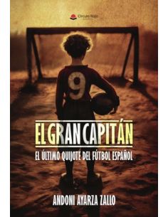 El Gran Capitán. El Último Quijote Del Fútbol Español