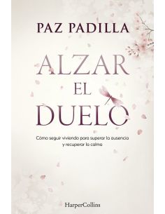Alzar el duelo - como seguir viviendo para superar la ausencia y recuperar la calma